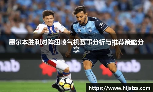 墨尔本胜利对阵纽喷气机赛事分析与推荐策略分享