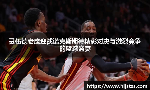 灵伍德老鹰迎战诺克斯期待精彩对决与激烈竞争的篮球盛宴